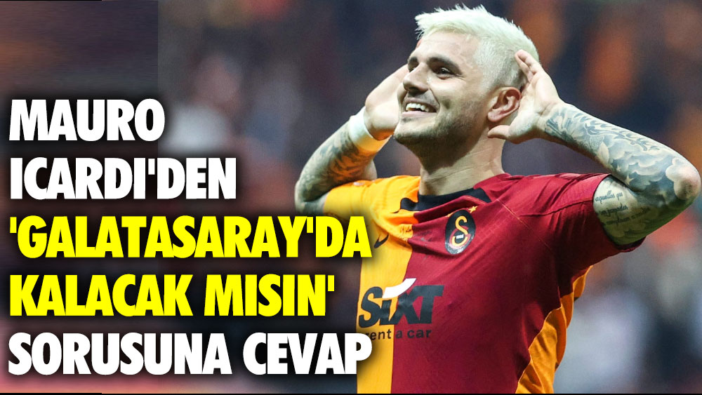 Icardi'den 'Galatasaray'da kalacak mısın' sorusuna cevap