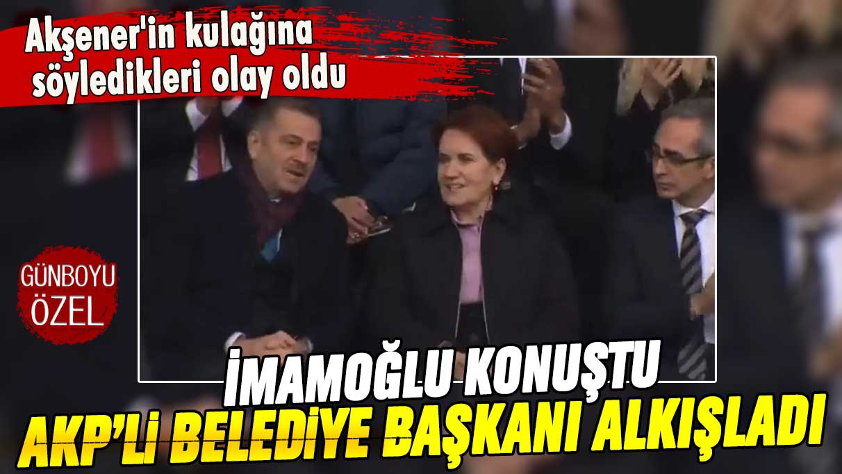 Akşener'in kulağına söyledikleri olay oldu: İmamoğlu konuştu AKP'li belediye başkanı alkışladı