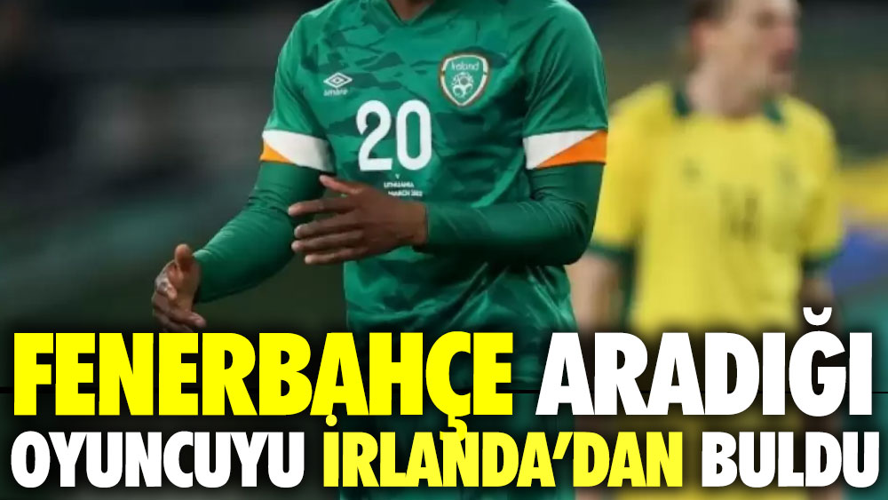 Fenerbahçe aradığı oyuncuyu İrlanda’dan buldu