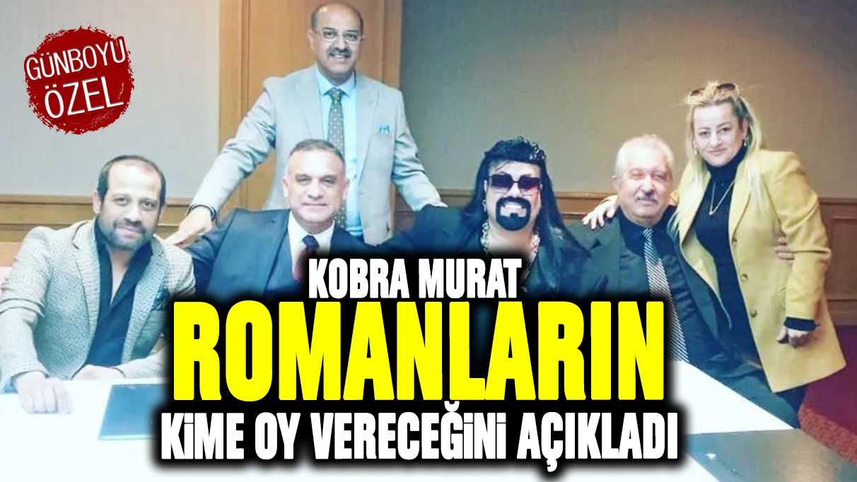 Kobra Murat Romanların kime oy vereceğini açıkladı