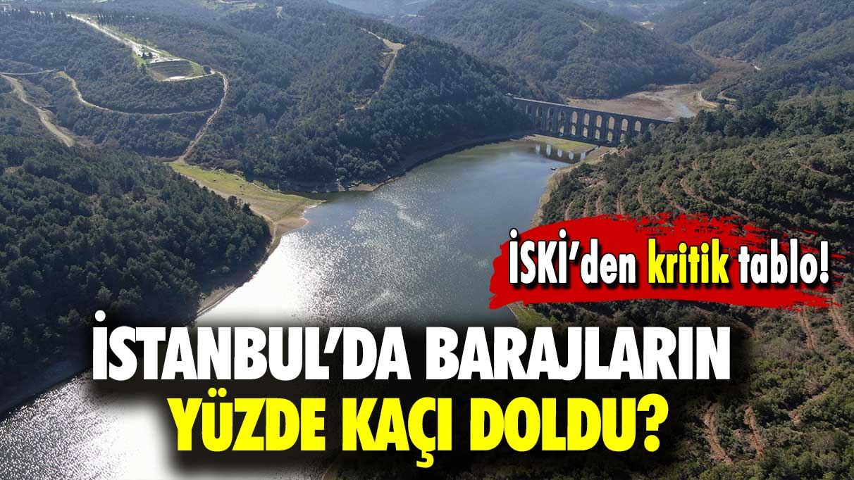 İSKİ’den kritik tablo: İstanbul’da barajların yüzde kaçı doldu?