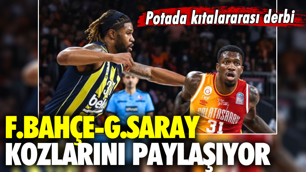 Potada kıtalararası derbi: Fenerbahçe-Galatasaray kozlarını paylaşıyor