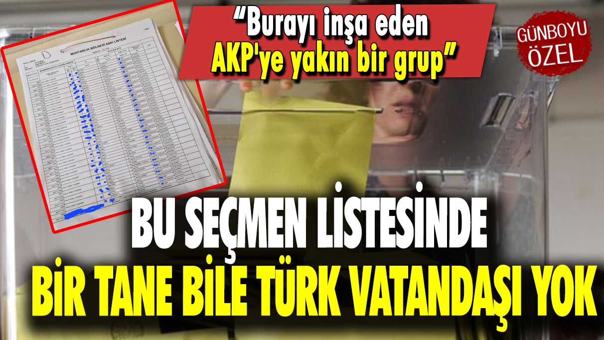 Burayı inşa eden AKP'ye yakın bir grup: Bu seçmen listesinde bir tane bile Türk vatandaşı yok!