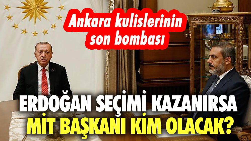 Ankara kulislerinin son bombası! Erdoğan seçimi kazanırsa MİT Başkanı kim olacak