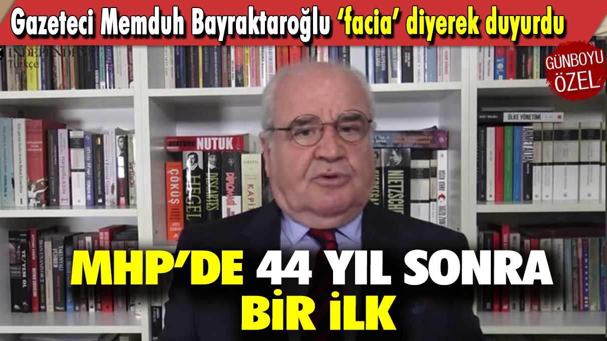 Gazeteci Memduh Bayraktaroğlu ‘facia’ diyerek duyurdu: MHP’de 44 yıl sonra bir ilk!