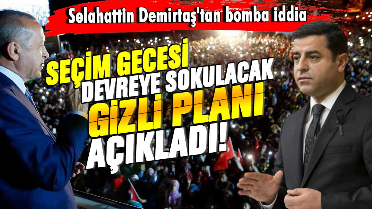 Selahattin Demirtaş'tan bomba iddia: Seçim gecesinde devreye sokulacak gizli planı açıkladı