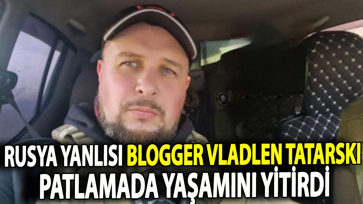 Rusya yanlısı blogger Vladlen Tatarski, patlamada öldü
