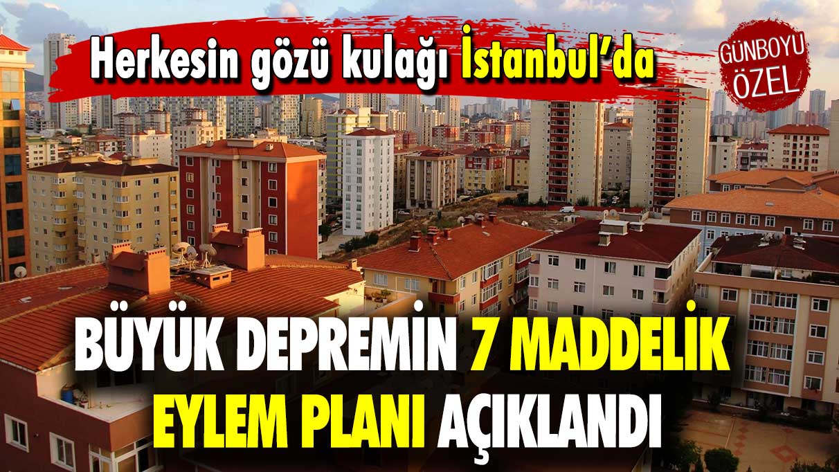 Herkesin gözü kulağı İstanbul’da: Büyük depremin 7 maddelik eylem planı açıklandı