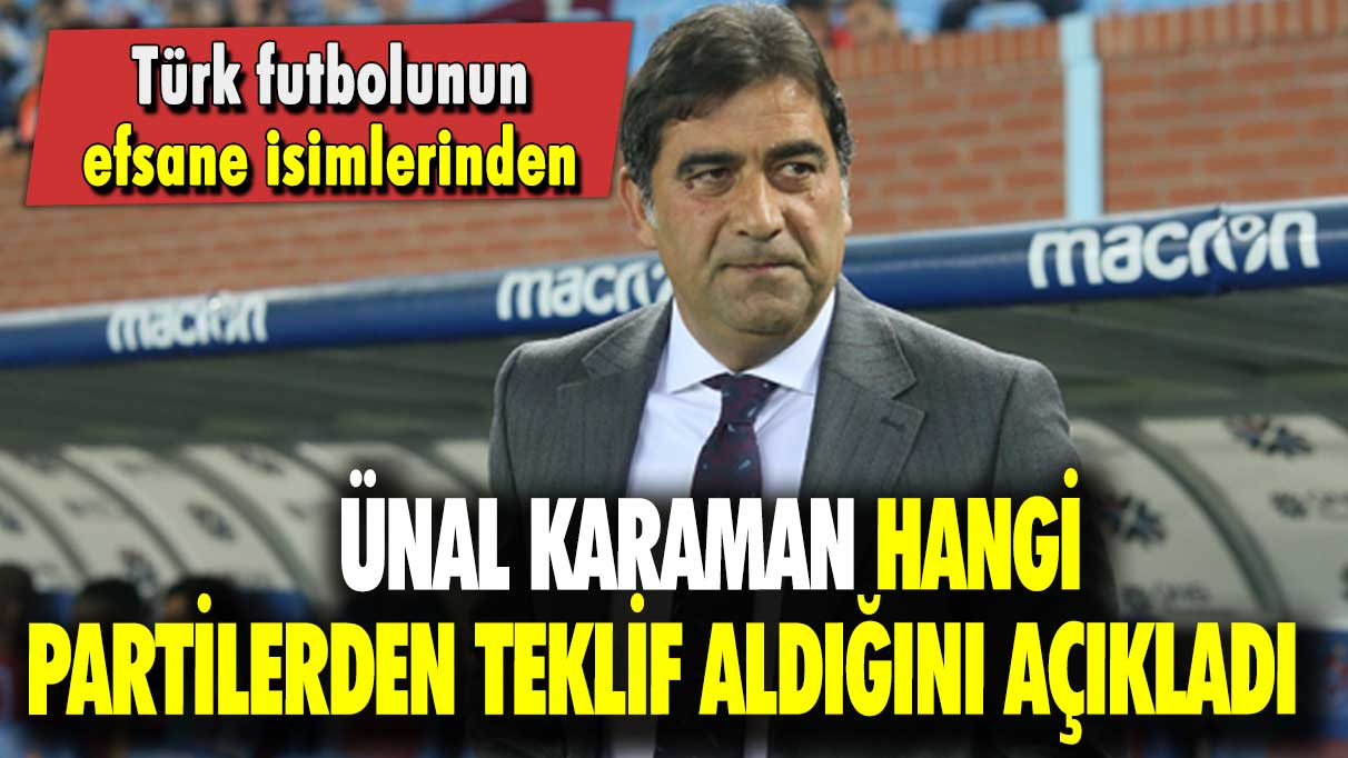 Türk futbolunun efsane isimlerinden Ünal Karaman hangi partilerden teklif aldığını açıkladı