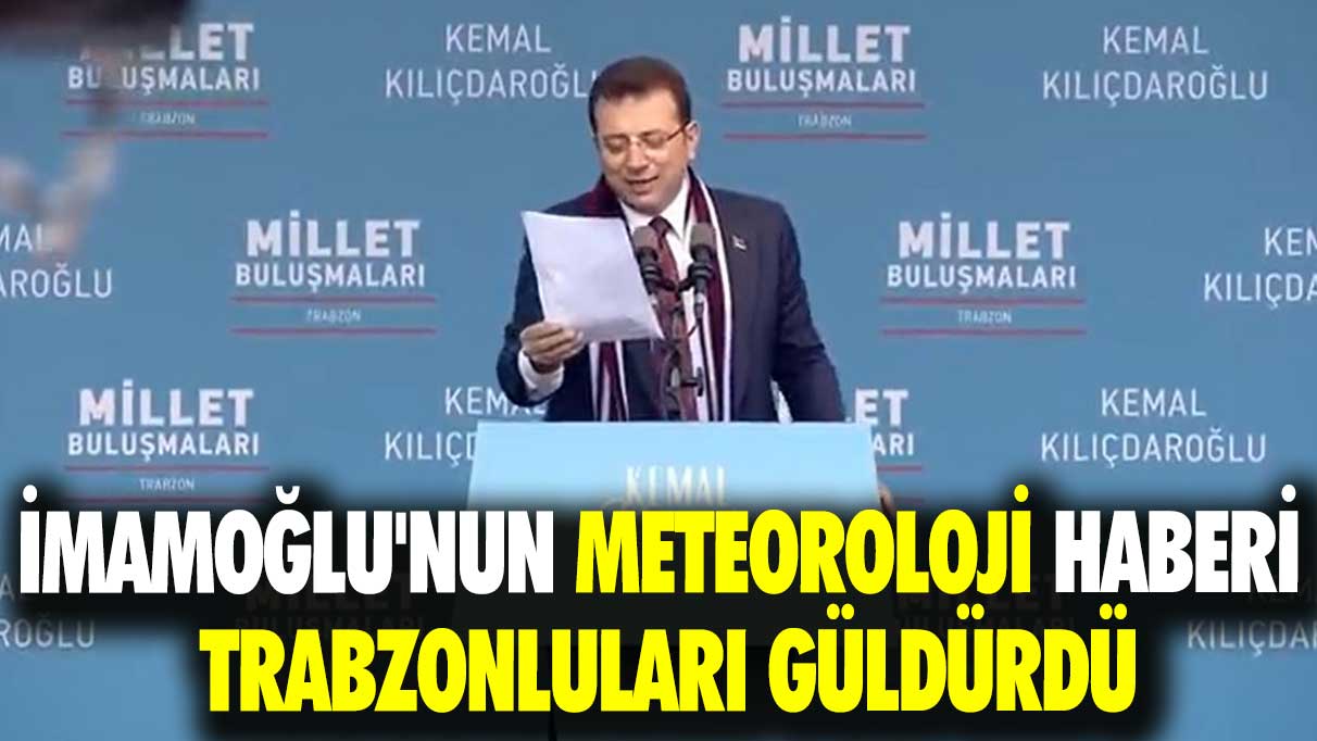 İmamoğlu'nun Meteoroloji haberi Trabzonluları güldürdü