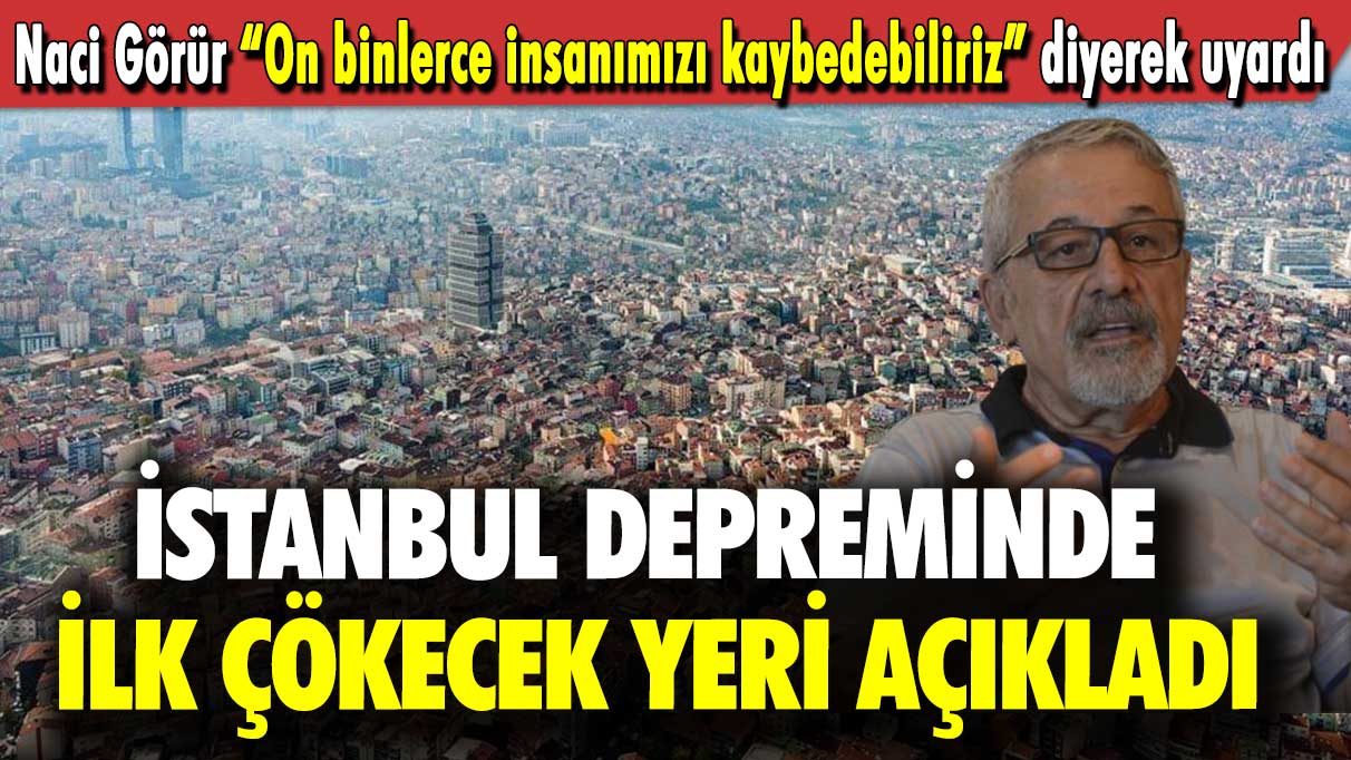 Naci Görür “On binlerce insanımızı kaybedebiliriz” diyerek uyardı: İstanbul depreminde ilk çökecek yeri açıkladı