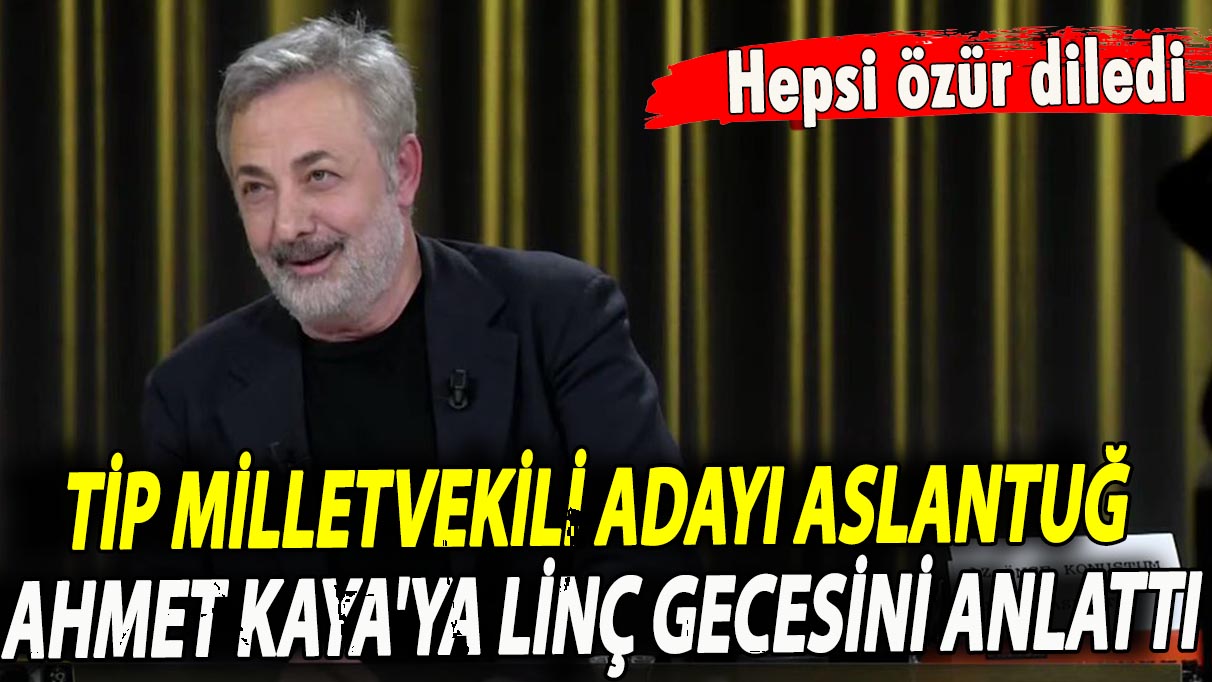 TİP milletvekili adayı Aslantuğ, Ahmet Kaya'ya linç gecesini anlattı