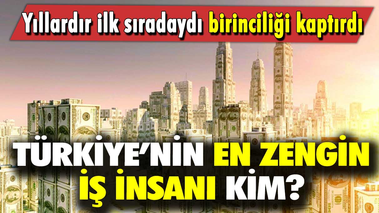 Yıllardır ilk sıradaydı birinciliği kaptırdı: Türkiye’nin en zengin iş insanı kim?