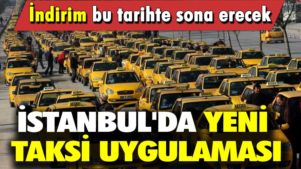 İstanbul'da yeni taksi uygulaması: İndirim bu tarihte sona erecek