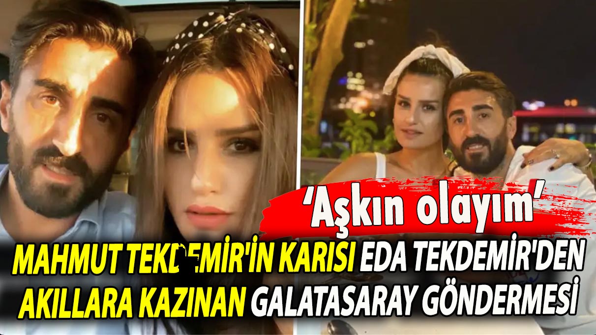 Mahmut Tekdemir'in karısı Eda Tekdemir'den akıllara kazınan Galatasaray göndermesi ‘Aşkın Olayım’