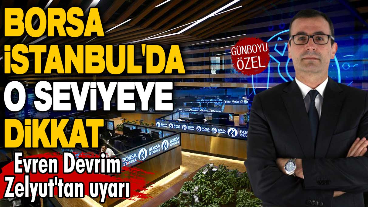 Borsa İstanbul'da o seviyeye dikkat! Evren Devrim Zelyut'tan uyarı