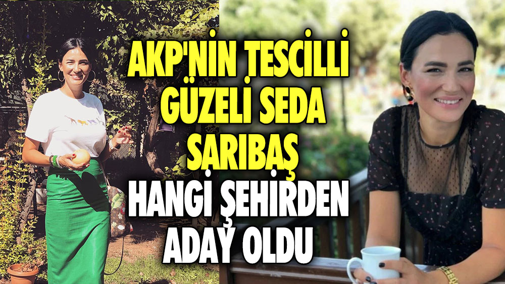 AKP'nin tescilli güzeli Seda Sarıbaş hangi şehirden aday oldu