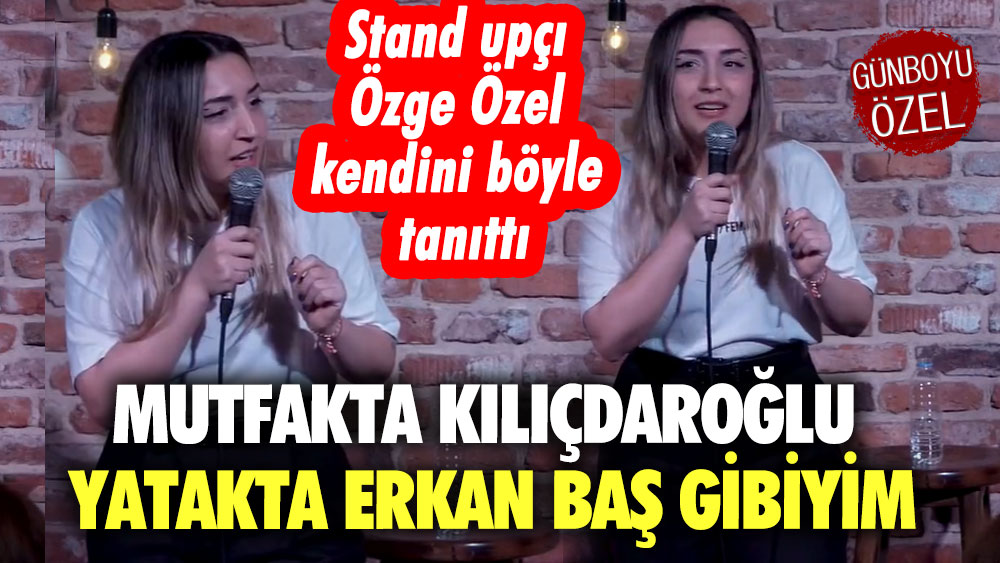Stand upçı Özge Özel kendini böyle tanıttı: Mutfakta Kemal Kılıçdaroğlu, yatakta Erkan Baş gibiyim
