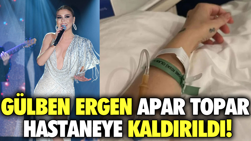 Gülben Ergen apar topar hastaneye kaldırıldı!