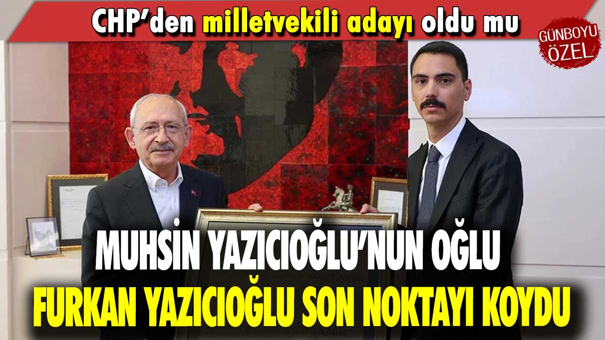 Muhsin Yazıcıoğlu’nun oğlu Furkan Yazıcıoğlu son noktayı koydu: CHP’den milletvekili aday adayı oldu mu