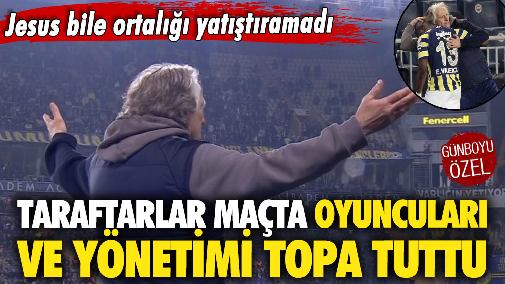 Jesus bile ortalığı yatıştıramadı: Fenerbahçe taraftarı maçta oyuncuları ve yönetimi topa tuttu
