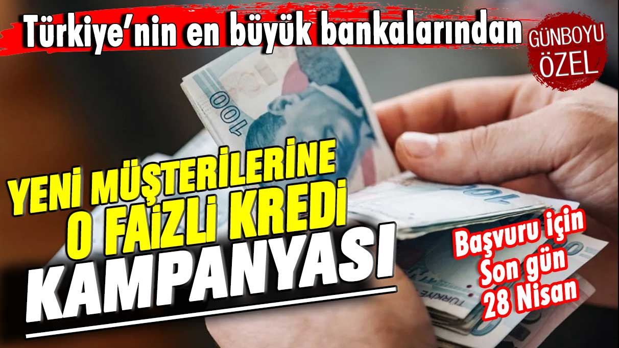 Türkiye’nin en büyük bankalarından! Yeni müşterilerine 0 sıfır faizli kredi kampanyasını duyurdu. Son gün 28 Nisan