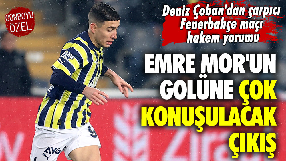 Deniz Çoban'dan çarpıcı Fenerbahçe maçı hakem yorumu: Emre Mor'un golü için bakın ne dedi