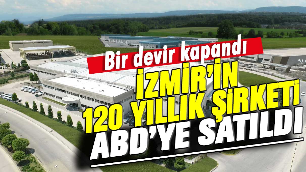 İzmir’in 120 yıllık şirketi ABD’ye satıldı! Bir devir kapandı