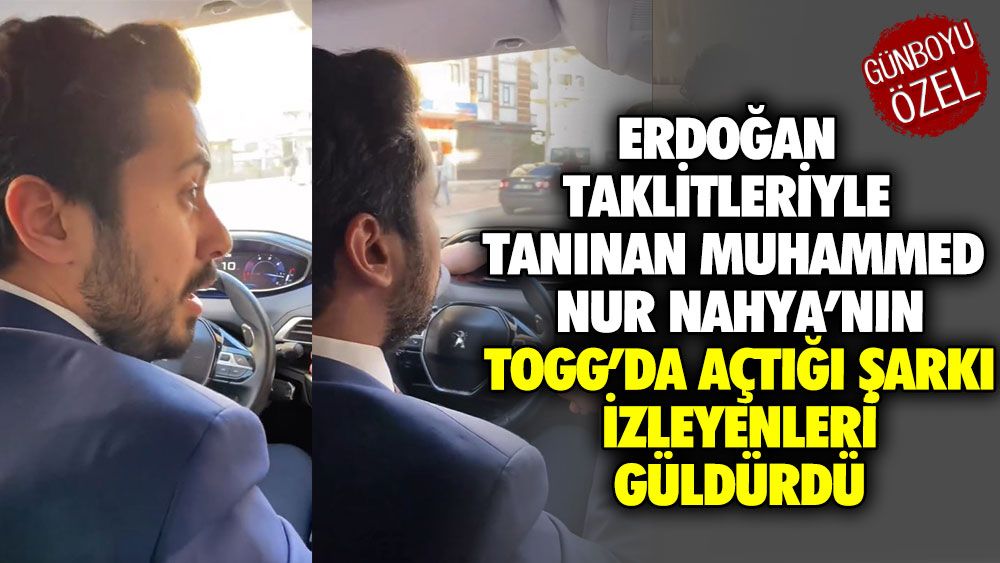 Erdoğan taklitleriyle tanınan Muhammed Nur Nahya’nın TOGG’da açtığı şarkı izleyenleri güldürdü