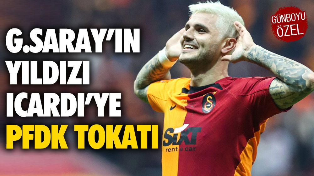 Galatasaray’ın yıldızı Icardi’ye PFDK tokatı