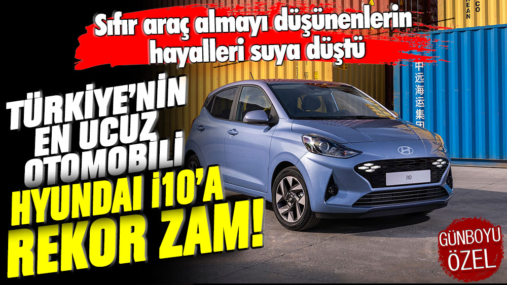 Sıfır araç almayı düşünenlerin hayalleri suya düştü: Türkiye'nin en ucuz otomobili olan Hyundai i10'a rekor zam geldi