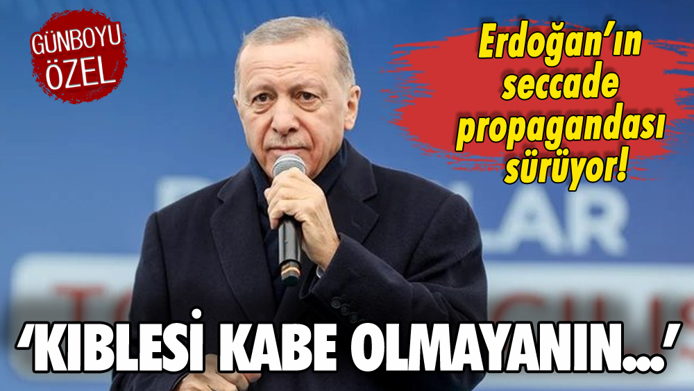 Erdoğan'ın seccade propagandası sürüyor: 'Kıblesi Kabe olmayanın...'