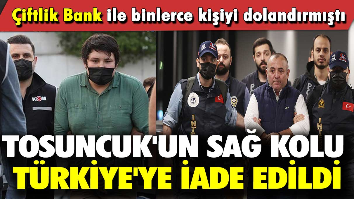 Çiftlik Bank ile binlerce kişiyi dolandırmıştı: Tosuncuk'un sağ kolu Türkiye'ye iade edildi