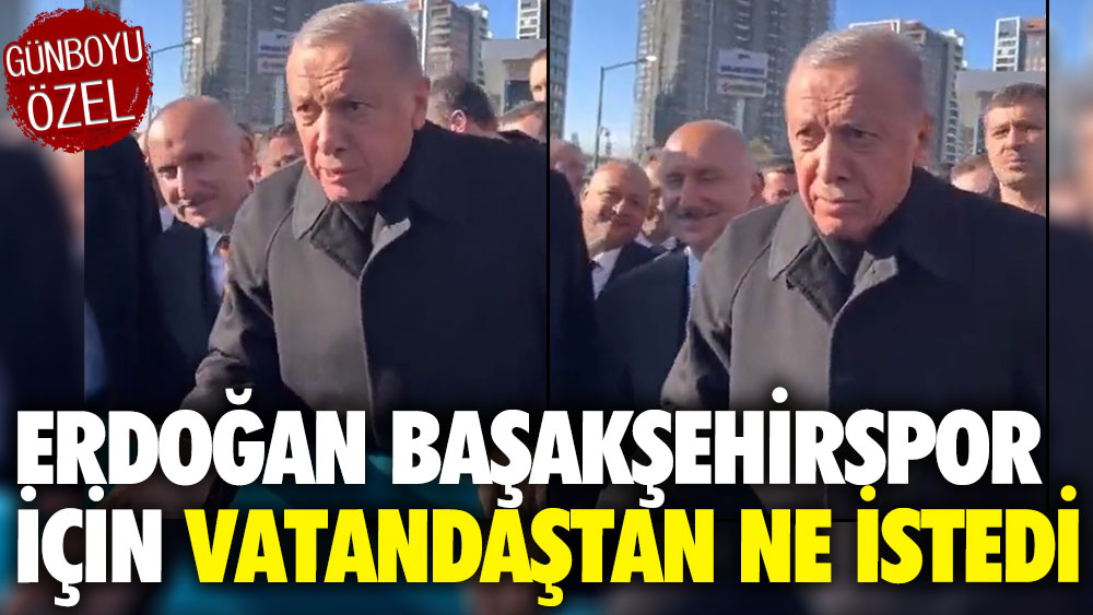 Erdoğan Başakşehirspor için vatandaştan ne istedi