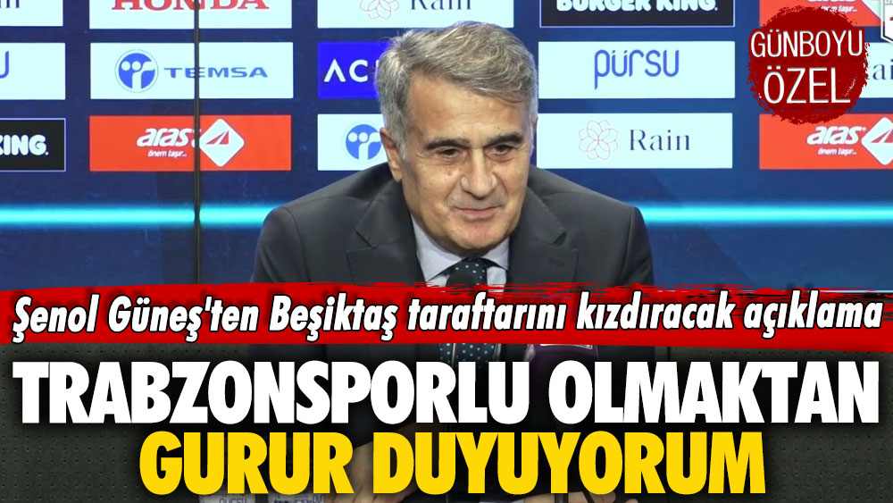 Şenol Güneş'ten Beşiktaş taraftarını kızdıracak açıklama: Trabzonsporlu olmaktan gurur duyuyorum
