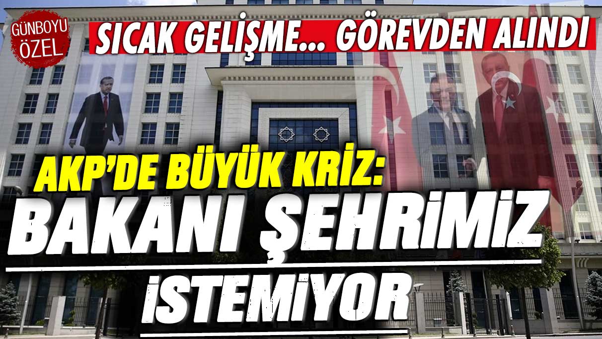 Sıcak gelişme... AKP'de büyük kriz: Bakanı şehrimiz istemiyor! Görevden alındı