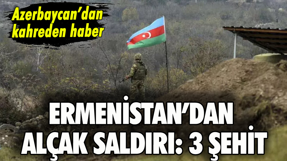 Ermenistan'dan Azerbaycan'a saldırı: 3 şehit