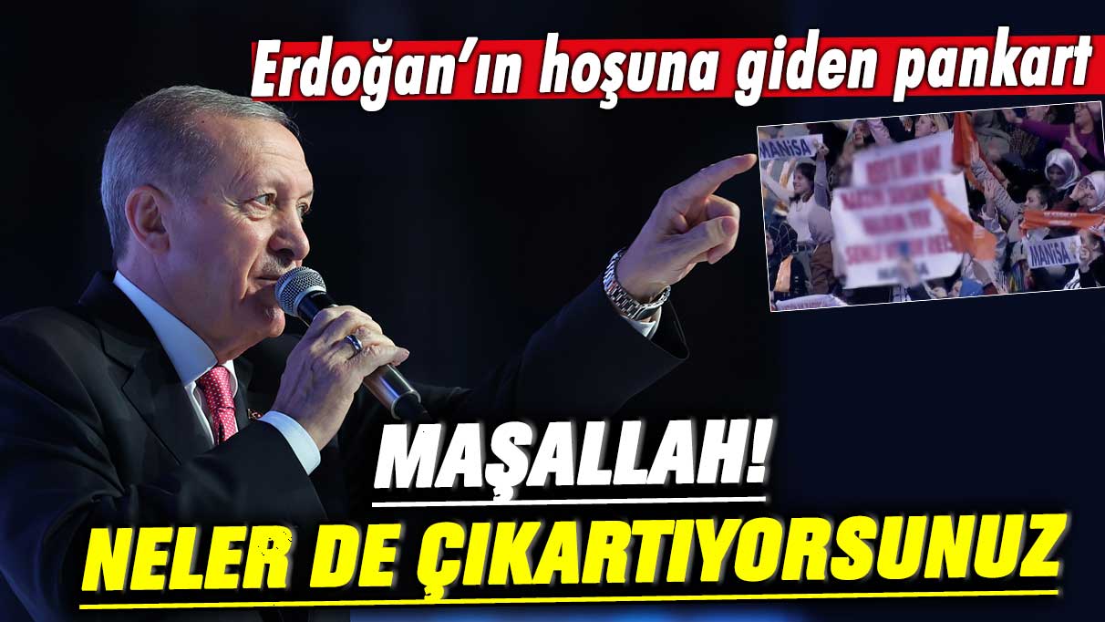 Erdoğan'ın Manisa'da hoşuna giden pankart: Maşallah! Neler çıkartıyorsunuz