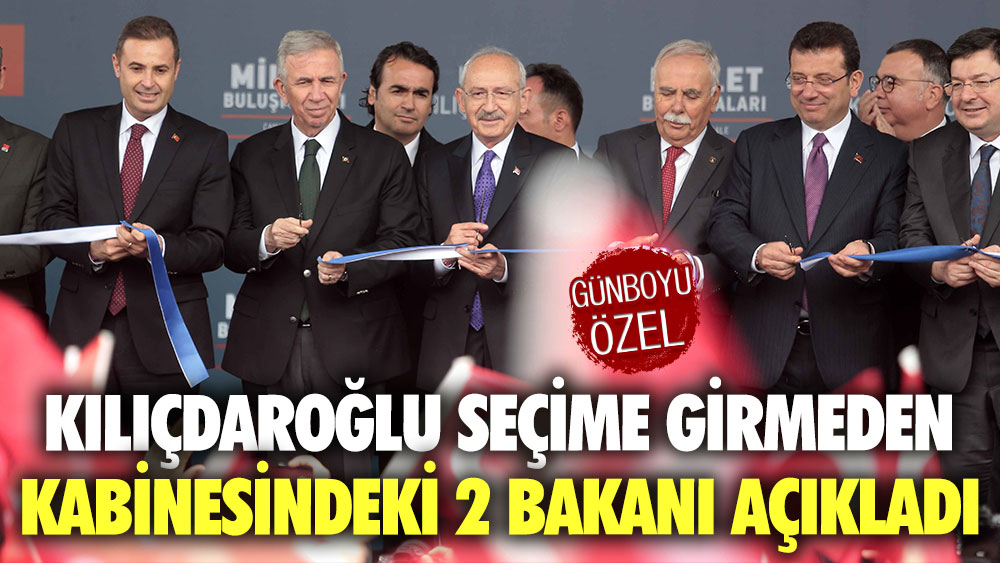 Kemal Kılıçdaroğlu seçime girmeden kabinesindeki 2 bakanı açıkladı