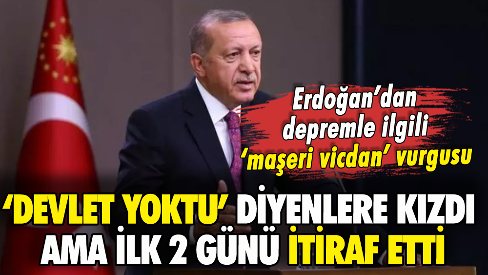 Erdoğan: 'Depremde devlet yoktu diyenleri maşeri vicdana bırakıyorum'