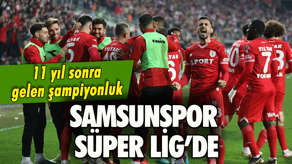 Samsunspor Süper Lig'de: Şampiyonluk 11 yıl sonra geldi