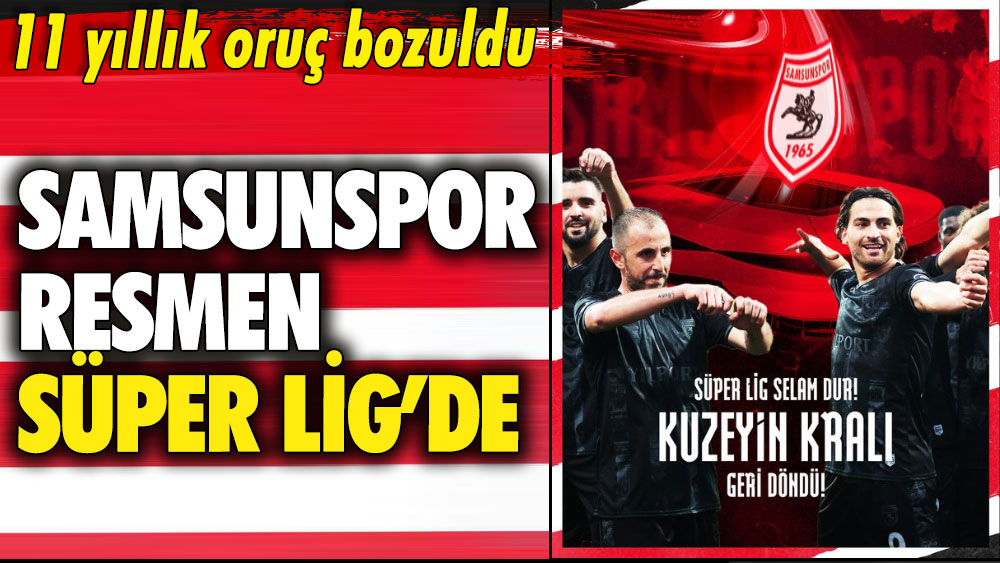 11 yıllık oruç bozuldu: Samsunspor resmen Süper Lig’de