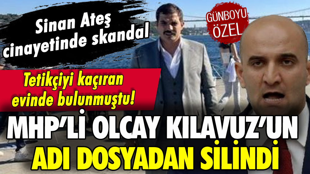 Sinan Ateş cinayetinde skandal: MHP'li Olcay Kılavuz'un adı silindi