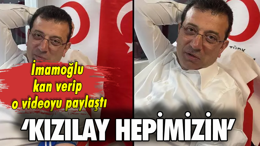 İmamoğlu Kızılay'a kan bağışlayıp o videoyu paylaştı