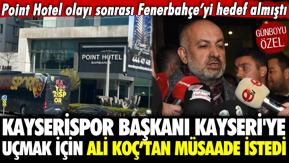 Point Hotel olayı sonrası Fenerbahçe’yi hedef almıştı: Kayserispor Başkanı Kayseri'ye uçmak için Ali Koç’tan müsaade istedi