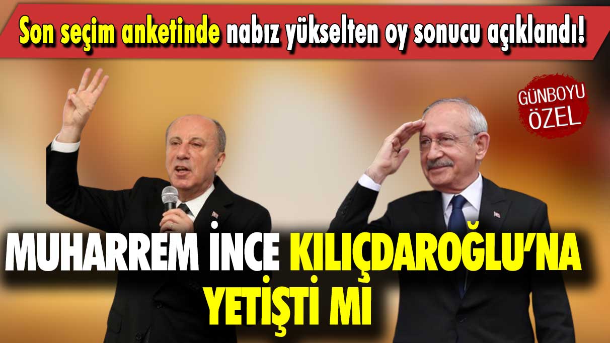 Son seçim anketinde nabız yükselten oy sonucu açıklandı: Muharrem İnce Kılıçdaroğlu’na yetişti mi