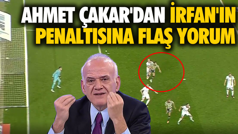 Ahmet Çakar'dan İrfan'ın penaltısına flaş yorum