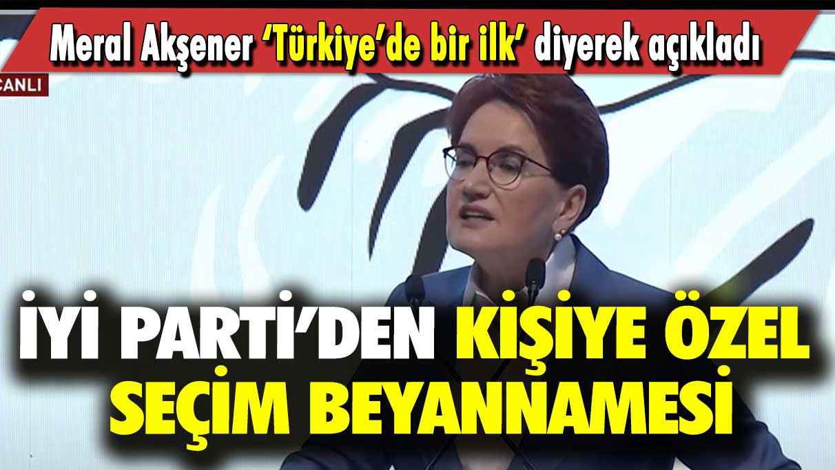 Meral Akşener ‘Türkiye’de bir ilk’ diyerek açıkladı: İYİ Parti’den kişiye özel seçim beyannamesi