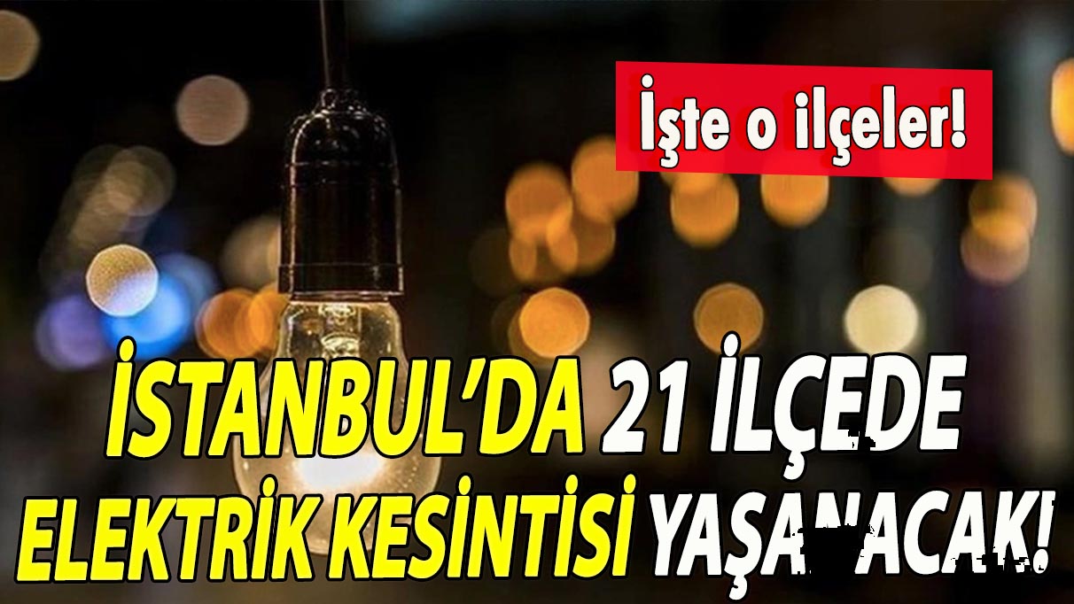 İstanbul’da 21 ilçede elektrikler kesilecek! İşte o ilçeler!
