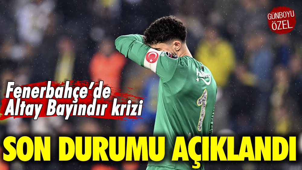 Fenerbahçe’de Altay Bayındır krizi! Son durumu açıklandı
